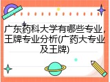 广东药科大学有哪些专业，王牌专业分析(广药大专业及王牌)