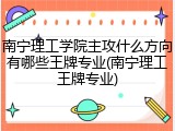 南宁理工学院主攻什么方向有哪些王牌专业(南宁理工王牌专业)