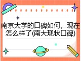 南京大学的口碑如何，现在怎么样了(南大现状口碑)