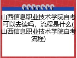 山西信息职业技术学院自考可以去读吗，流程是什么(山西信息职业技术学院自考流程)