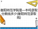 衡阳师范学院是一本吗录取分数线多少(衡阳师范录取线)