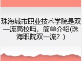 珠海城市职业技术学院是双一流高校吗，简单介绍(珠海职院双一流？)