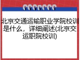 北京交通运输职业学院校训是什么，详细阐述(北京交运职院校训)