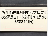 浙江邮电职业技术学院是985还是211(浙江邮电是985或211吗)