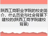 陕西工商职业学院的校史简介，什么历史与社会背景下建校的(陕西工商学院建校背景)