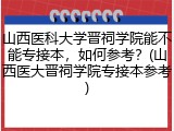 山西医科大学晋祠学院能不能专接本，如何参考？(山西医大晋祠学院专接本参考)