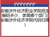 安徽涉外经济职业学院招生编码多少，隶属哪个部门(安徽涉外经济学院代码归属)