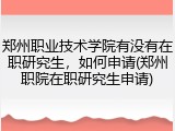 郑州职业技术学院有没有在职研究生，如何申请(郑州职院在职研究生申请)