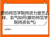 廊坊师范学院师资力量怎么样，名气如何(廊坊师范学院师资名气)