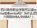 四川商务职业学院可以读mba或者emba吗？为什么(四川商院MBA/EMBA？)