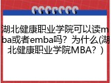 湖北健康职业学院可以读mba或者emba吗？为什么(湖北健康职业学院MBA？)