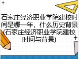 石家庄经济职业学院建校时间是哪一年，什么历史背景(石家庄经济职业学院建校时间与背景)