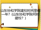 山东协和学院建校时间是哪一年？(山东协和学院何时建校？)