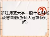 浙江师范大学一般什么时候放寒暑假(浙师大寒暑假时间)