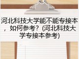 河北科技大学能不能专接本，如何参考？(河北科技大学专接本参考)