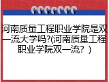 河南质量工程职业学院是双一流大学吗?(河南质量工程职业学院双一流？)