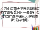 广西中医药大学赛恩斯新医药学院报名时间一般是什么时候(广西中医药大学赛恩斯报名时间)