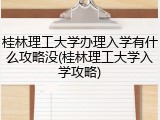桂林理工大学办理入学有什么攻略没(桂林理工大学入学攻略)