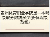 贵州体育职业学院是一本吗录取分数线多少(贵体院录取线)