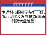 南通科技职业学院好不好，就业现状及发展趋势(南通科院就业趋势)