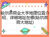 哈尔滨商业大学地理位置介绍，详细地址在哪(哈尔滨商大地址)