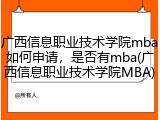 广西信息职业技术学院mba如何申请，是否有mba(广西信息职业技术学院MBA)