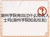 湖州学院有出过什么知名人士吗(湖州学院知名校友)