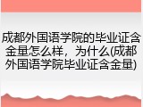 成都外国语学院的毕业证含金量怎么样，为什么(成都外国语学院毕业证含金量)