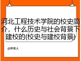河北工程技术学院的校史简介，什么历史与社会背景下建校的(校史与建校背景)