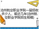 沧州航空职业学院一届招收多少人，最近几年(沧州航空职业学院招生规模)