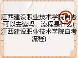 江西建设职业技术学院自考可以去读吗，流程是什么(江西建设职业技术学院自考流程)