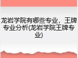 龙岩学院有哪些专业，王牌专业分析(龙岩学院王牌专业)