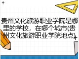 贵州文化旅游职业学院是哪里的学校，在哪个城市(贵州文化旅游职业学院地点)