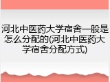 河北中医药大学宿舍一般是怎么分配的(河北中医药大学宿舍分配方式)