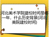 河北美术学院建校时间是哪一年，什么历史背景(河北美院建校时间)