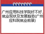 广州应用科技学院好不好，就业现状及发展趋势(广州应科院就业前景)