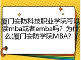 厦门安防科技职业学院可以读mba或者emba吗？为什么(厦门安防学院MBA？)