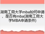 湖南工商大学mba如何申请，是否有mba(湖南工商大学MBA申请条件)