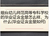 烟台幼儿师范高等专科学校的毕业证含金量怎么样，为什么(毕业证含金量如何)