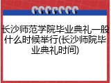 长沙师范学院毕业典礼一般什么时候举行(长沙师院毕业典礼时间)