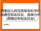 湘南幼儿师范高等专科学校有哪些知名校友，简单分析(湘南幼专知名校友)