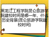 黑龙江工程学院昆仑旅游学院建校时间是哪一年，什么历史背景(昆仑旅游学院建校时间)