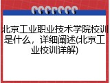 北京工业职业技术学院校训是什么，详细阐述(北京工业校训详解)