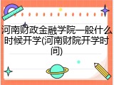 河南财政金融学院一般什么时候开学(河南财院开学时间)