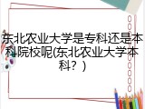 东北农业大学是专科还是本科院校呢(东北农业大学本科？)