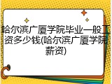 哈尔滨广厦学院毕业一般工资多少钱(哈尔滨广厦学院薪资)