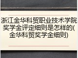 浙江金华科贸职业技术学院奖学金评定细则是怎样的(金华科贸奖学金细则)