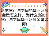 哈尔滨石油学院的毕业证含金量怎么样，为什么(哈尔滨石油学院毕业证含金量如何)