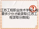 江苏工程职业技术学院一般要多少分才能录取(江苏工程录取分数线)