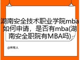 湖南安全技术职业学院mba如何申请，是否有mba(湖南安全职院有MBA吗)